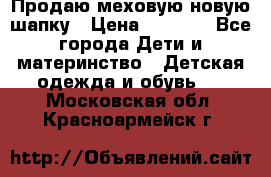 Продаю меховую новую шапку › Цена ­ 1 000 - Все города Дети и материнство » Детская одежда и обувь   . Московская обл.,Красноармейск г.